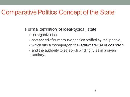 1 Comparative Politics Concept of the State Formal definition of ideal-typical state an organization, composed of numerous agencies staffed by real people,