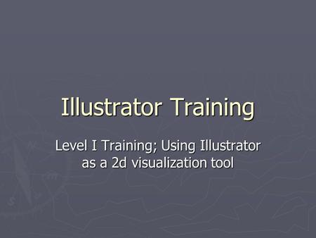 Illustrator Training Level I Training; Using Illustrator as a 2d visualization tool.