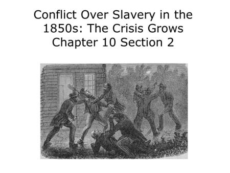 Conflict Over Slavery in the 1850s: The Crisis Grows Chapter 10 Section 2.