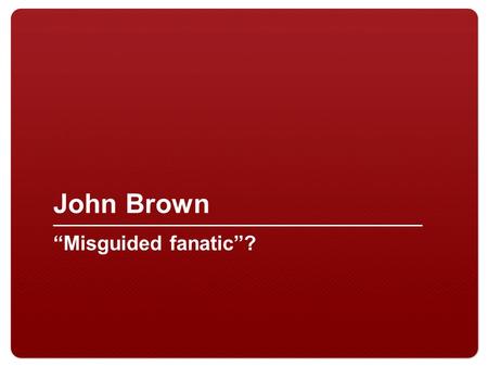 John Brown “Misguided fanatic”?. 2 I. John Brown A.Abolitionist B.Involved in the Underground Railroad C.Moved to Kansas to support the anti-slavery cause.