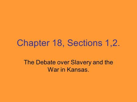 Chapter 18, Sections 1,2. The Debate over Slavery and the War in Kansas.