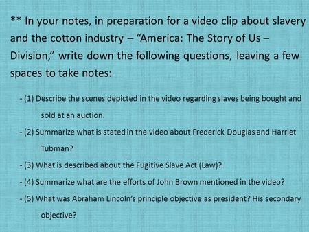 ** In your notes, in preparation for a video clip about slavery and the cotton industry – “America: The Story of Us – Division,” write down the following.