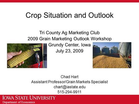 Department of Economics Crop Situation and Outlook Tri County Ag Marketing Club 2009 Grain Marketing Outlook Workshop Grundy Center, Iowa July 23, 2009.