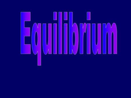 Equilibrium state of balance condition in which opposing forces exactly balance/equal each other need 2-way or reversible situation need a closed system.