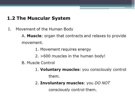 1.2 The Muscular System I.Movement of the Human Body A. Muscle: organ that contracts and relaxes to provide movement. 1. Movement requires energy 2. >600.