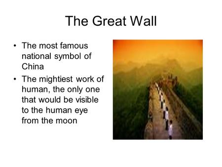 The Great Wall The most famous national symbol of China The mightiest work of human, the only one that would be visible to the human eye from the moon.
