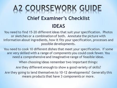 Chief Examiner’s Checklist IDEAS You need to find 15-20 different ideas that suit your specification. Photos or sketches or a combination of both. Annotate.