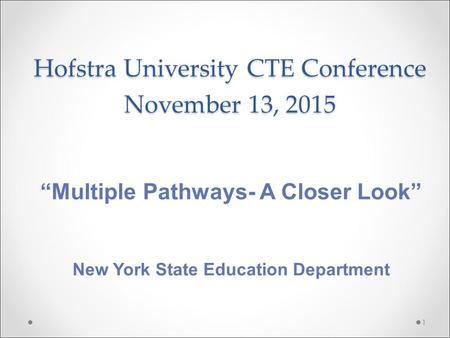 Hofstra University CTE Conference November 13, 2015 1 “Multiple Pathways- A Closer Look” New York State Education Department.