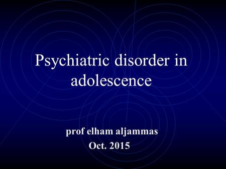 Psychiatric disorder in adolescence prof elham aljammas Oct. 2015.