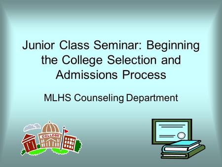 Junior Class Seminar: Beginning the College Selection and Admissions Process MLHS Counseling Department.