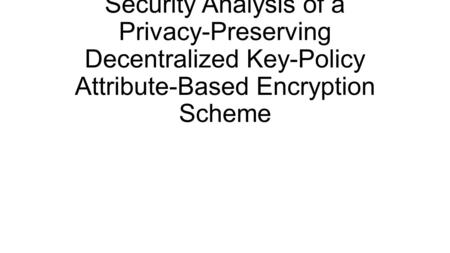 Security Analysis of a Privacy-Preserving Decentralized Key-Policy Attribute-Based Encryption Scheme.