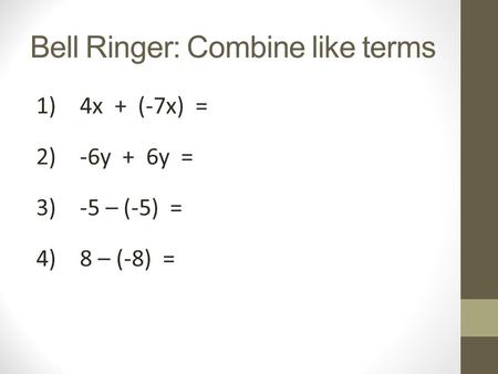 Bell Ringer: Combine like terms 1)4x + (-7x) = 2)-6y + 6y = 3)-5 – (-5) = 4)8 – (-8) =