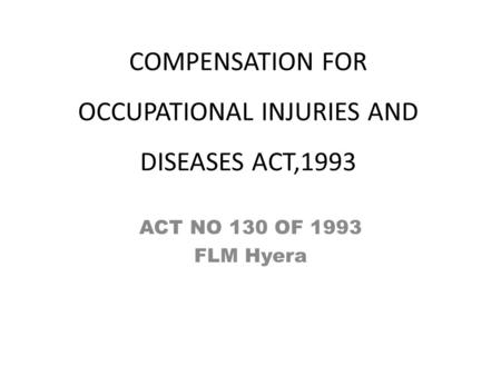 COMPENSATION FOR OCCUPATIONAL INJURIES AND DISEASES ACT,1993 ACT NO 130 OF 1993 FLM Hyera.