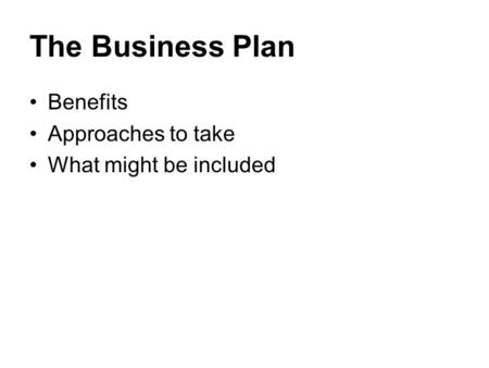 The Business Plan Benefits Approaches to take What might be included.