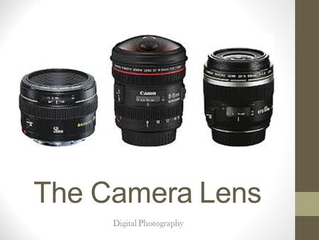 The Camera Lens Digital Photography. Lens Image quality is greatly affected by the quality of the lens. Lens types: fixed lenses (prime lenses) which.