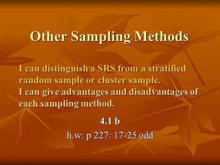 Other Sampling Methods I can distinguish a SRS from a stratified random sample or cluster sample. I can give advantages and disadvantages of each sampling.