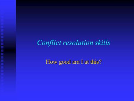 Conflict resolution skills How good am I at this?.