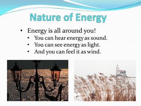 Energy is all around you! You can hear energy as sound. You can see energy as light. And you can feel it as wind.