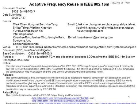 1 Adaptive Frequency Reuse in IEEE 802.16m Document Number: S80216m-08/702r3 Date Submitted: 2008-07-17 Source: Clark Chen, Hongmei Sun, Hua Yang Email: