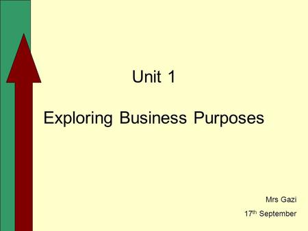Unit 1 Exploring Business Purposes Mrs Gazi 17 th September.