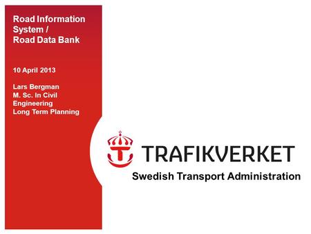 Road Information System / Road Data Bank 10 April 2013 Lars Bergman M. Sc. In Civil Engineering Long Term Planning Swedish Transport Administration.