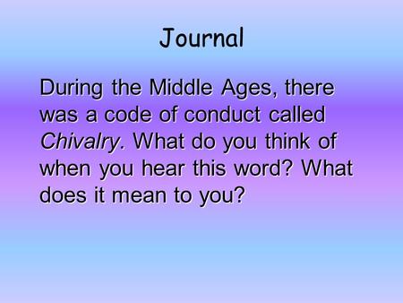 Journal During the Middle Ages, there was a code of conduct called Chivalry. What do you think of when you hear this word? What does it mean to you?