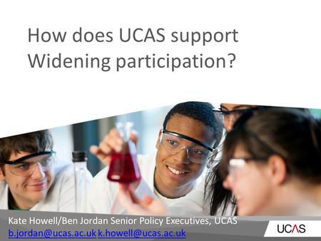 How does UCAS support Widening participation? Kate Howell/Ben Jordan Senior Policy Executives, UCAS