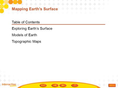 Table of Contents Exploring Earth’s Surface Models of Earth Topographic Maps Mapping Earth’s Surface.