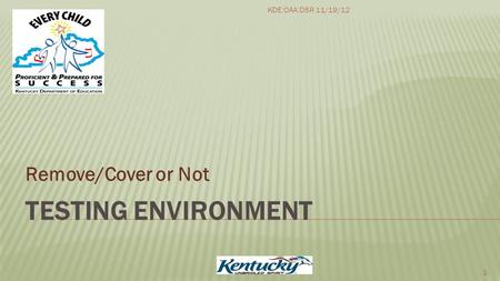 TESTING ENVIRONMENT Remove/Cover or Not 1 KDE:OAA:DSR 11/19/12.