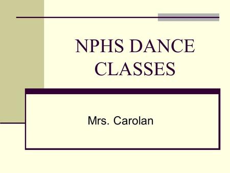 NPHS DANCE CLASSES Mrs. Carolan. Course Description This class will introduce the student to a variety of dance styles. Students will develop skills in.