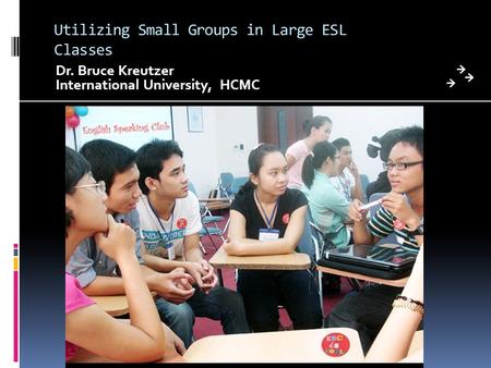 Utilizing Small Groups in Large ESL Classes Dr. Bruce Kreutzer International University, HCMC.
