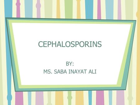 CEPHALOSPORINS BY: MS. SABA INAYAT ALI.