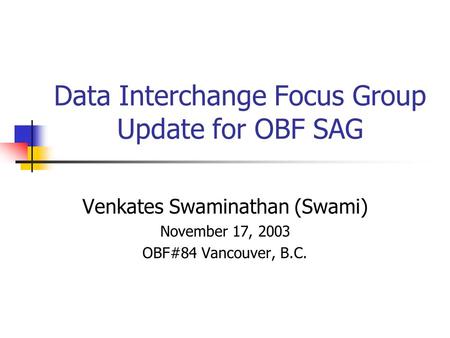 Data Interchange Focus Group Update for OBF SAG Venkates Swaminathan (Swami) November 17, 2003 OBF#84 Vancouver, B.C.
