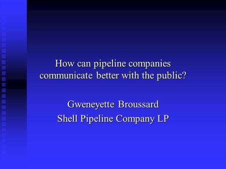 How can pipeline companies communicate better with the public? Gweneyette Broussard Shell Pipeline Company LP.