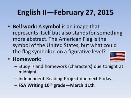 English II—February 27, 2015 Bell work: A symbol is an image that represents itself but also stands for something more abstract. The American Flag is the.
