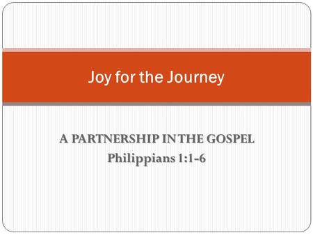 A PARTNERSHIP IN THE GOSPEL Philippians 1:1-6 Joy for the Journey.