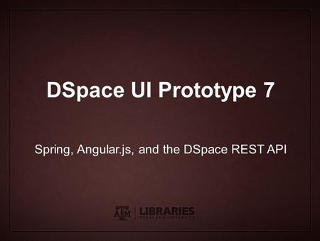 Presentation Title Subtitle DSpace UI Prototype 7 Spring, Angular.js, and the DSpace REST API.