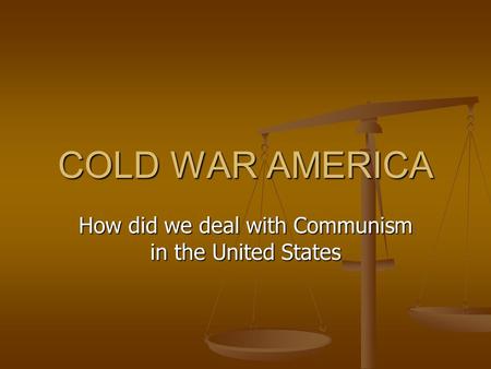 COLD WAR AMERICA How did we deal with Communism in the United States.