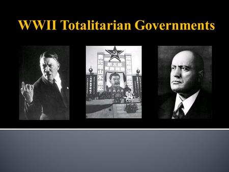 WWII Totalitarian Governments. A form of government in which:  One political party, group, or leader exercises absolute authority & centralized control.