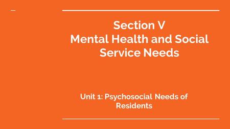Section V Mental Health and Social Service Needs Unit 1: Psychosocial Needs of Residents.