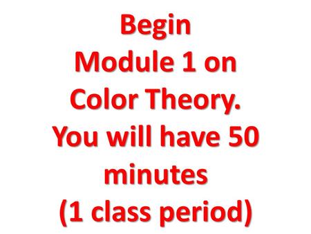 Begin Module 1 on Color Theory. You will have 50 minutes (1 class period)