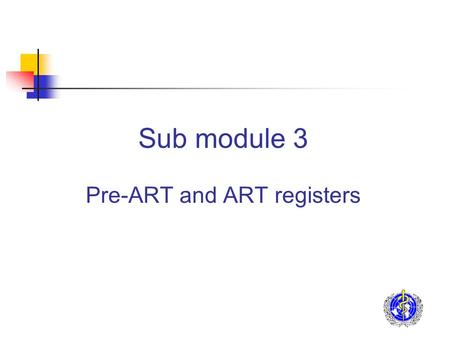 Sub module 3 Pre-ART and ART registers. Purpose of registers Key individual information for: Facilitating patient management by the identification of.