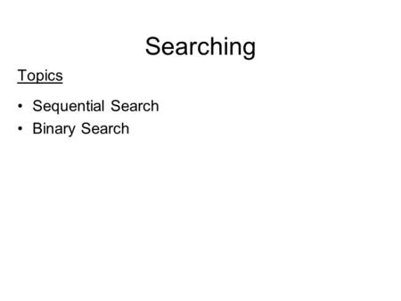 Searching Topics Sequential Search Binary Search.