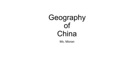 Geography of China Ms. Moran. Geography Located in Asia Yellow (Huang He) River, Yangtze, and South China Sea Loess Himalayas Grand Canal.