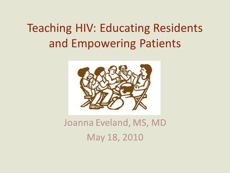 Teaching HIV: Educating Residents and Empowering Patients Joanna Eveland, MS, MD May 18, 2010.