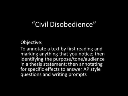 “Civil Disobedience” Objective: To annotate a text by first reading and marking anything that you notice; then identifying the purpose/tone/audience in.