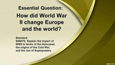 How did World War II change Europe and the world? Standard: SS6H7b. Explain the impact of WWII in terms of the Holocaust, the origins of the Cold War,