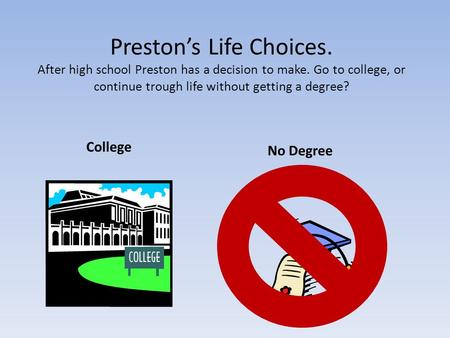 Preston’s Life Choices. After high school Preston has a decision to make. Go to college, or continue trough life without getting a degree? College No Degree.
