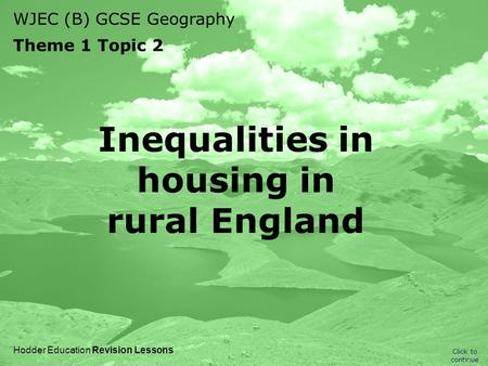 WJEC (B) GCSE Geography Theme 1 Topic 2 Click to continue Hodder Education Revision Lessons Inequalities in housing in rural England.