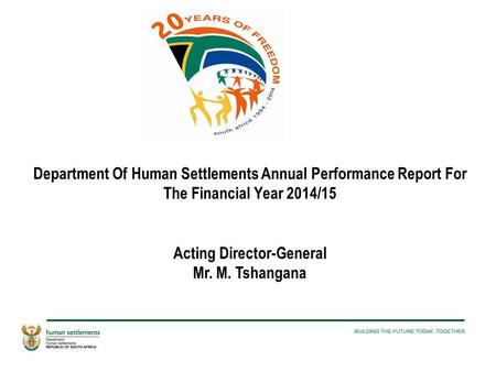 Department Of Human Settlements Annual Performance Report For The Financial Year 2014/15 Acting Director-General Mr. M. Tshangana.
